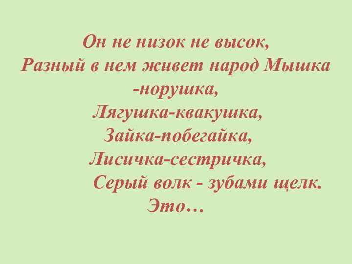 Он не низок не высок, Разный в нем живет народ Мышка -норушка, Лягушка-квакушка, Зайка-побегайка,