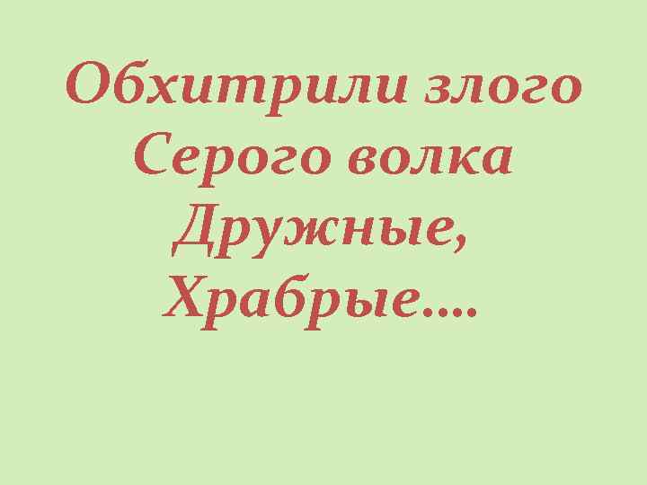 Обхитрили злого Серого волка Дружные, Храбрые…. 