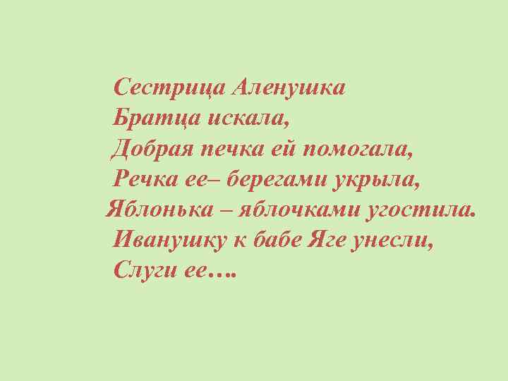  Сестрица Аленушка Братца искала, Добрая печка ей помогала, Речка ее– берегами укрыла, Яблонька