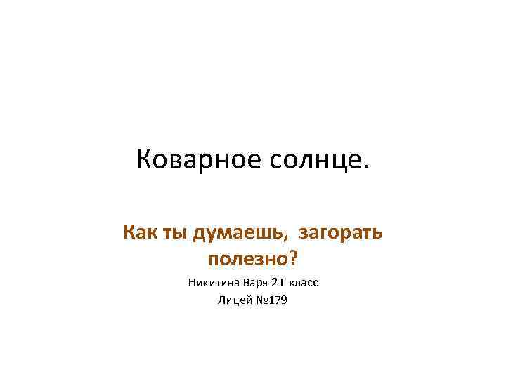 Коварное солнце. Как ты думаешь, загорать полезно? Никитина Варя 2 Г класс Лицей №