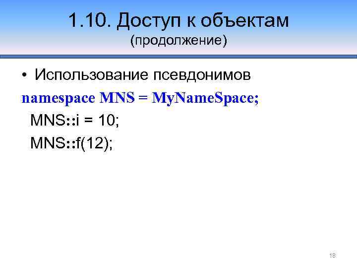 1. 10. Доступ к объектам (продолжение) • Использование псевдонимов namespace MNS = My. Name.