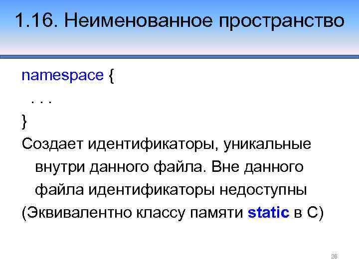 1. 16. Неименованное пространство namespace {. . . } Создает идентификаторы, уникальные внутри данного