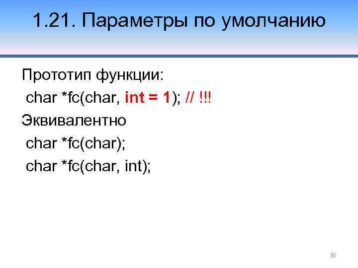 1. 21. Параметры по умолчанию Прототип функции: char *fc(char, int = 1); // !!!