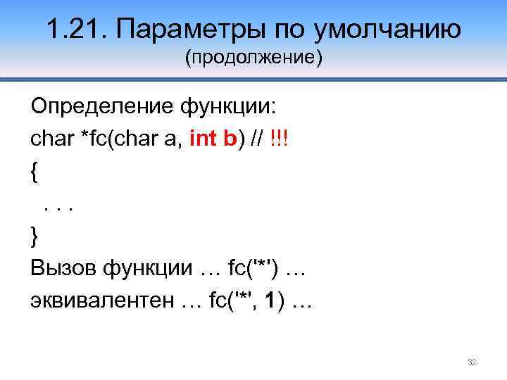 1. 21. Параметры по умолчанию (продолжение) Определение функции: char *fc(char a, int b) //