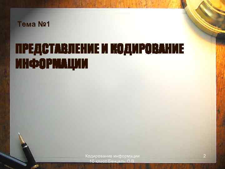 Тема № 1 ПРЕДСТАВЛЕНИЕ И КОДИРОВАНИЕ ИНФОРМАЦИИ Кодирование информации 10 класс Бенцель О. В.