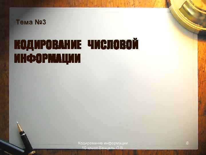 Тема № 3 КОДИРОВАНИЕ ЧИСЛОВОЙ ИНФОРМАЦИИ Кодирование информации 10 класс Бенцель О. В. 8
