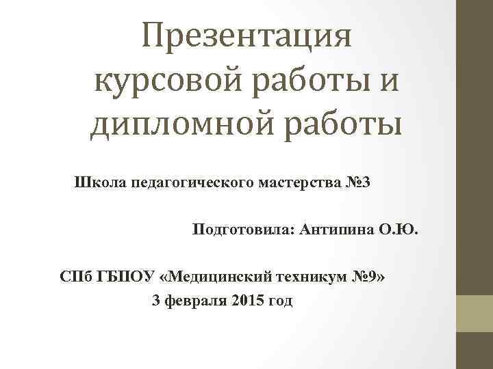 Презентация курсовой работы и дипломной работы Школа педагогического мастерства № 3 Подготовила: Антипина О.