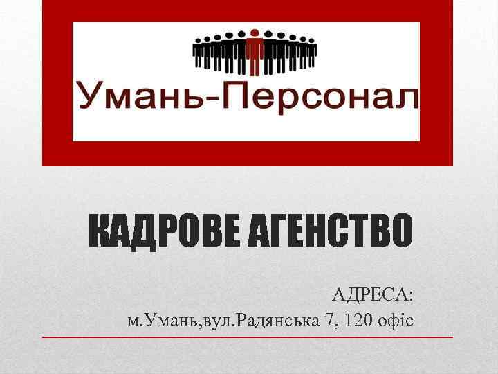 КАДРОВЕ АГЕНСТВО АДРЕСА: м. Умань, вул. Радянська 7, 120 офіс 