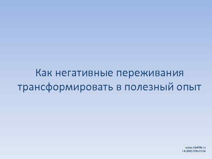 Как негативные переживания трансформировать в полезный опыт www. nlp 4 life. ru т. 8