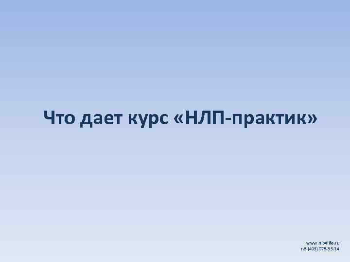 Что дает курс «НЛП-практик» www. nlp 4 life. ru т. 8 (495) 978 -35