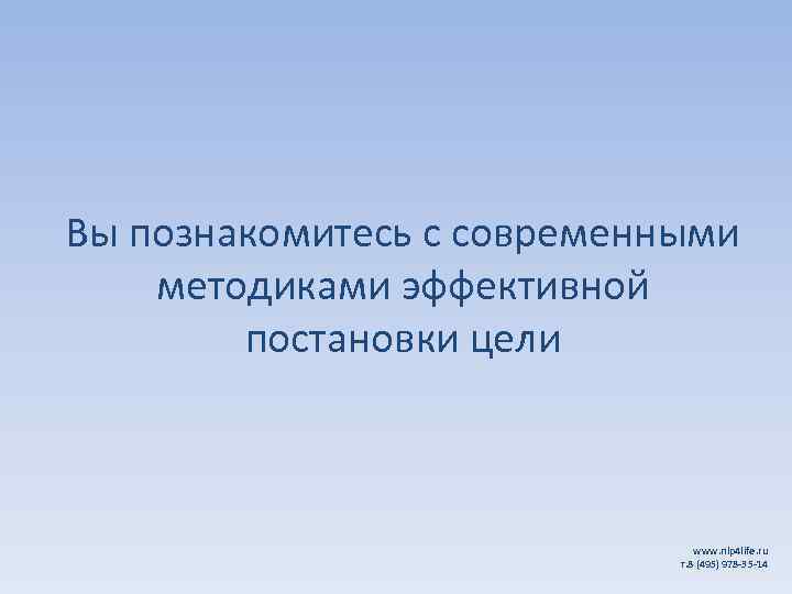 Вы познакомитесь с современными методиками эффективной постановки цели www. nlp 4 life. ru т.