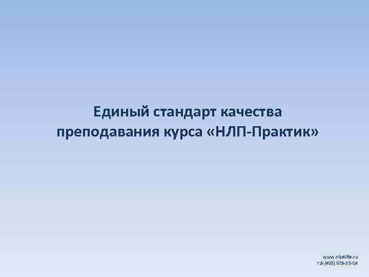 Единый стандарт качества преподавания курса «НЛП-Практик» www. nlp 4 life. ru т. 8 (495)