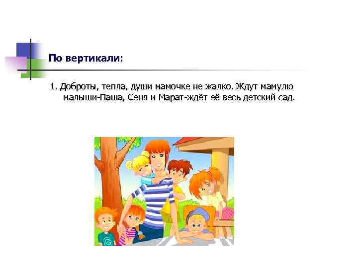 По вертикали: 1. Доброты, тепла, души мамочке не жалко. Ждут мамулю малыши-Паша, Сеня и