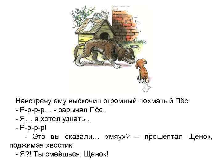 Навстречу ему выскочил огромный лохматый Пёс. - Р-р-р-р… - зарычал Пёс. - Я… я