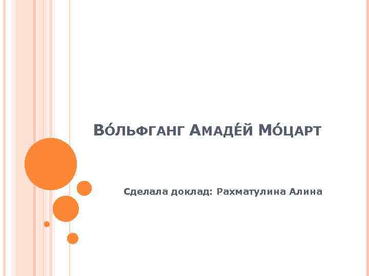 ВО ЛЬФГАНГ АМАДЕ Й МО ЦАРТ Сделала доклад: Рахматулина Алина 