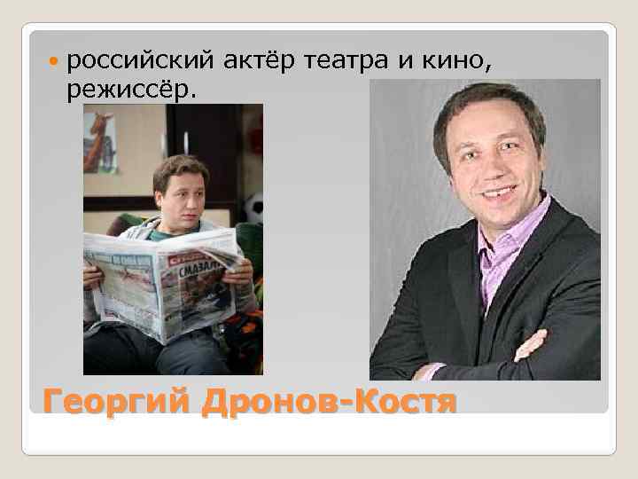  российский актёр театра и кино, режиссёр. Георгий Дронов-Костя 