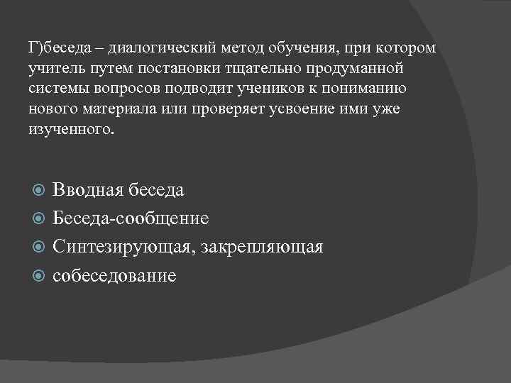 Г)беседа – диалогический метод обучения, при котором учитель путем постановки тщательно продуманной системы вопросов