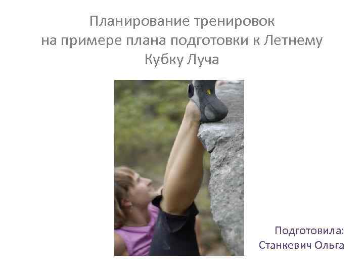 Планирование тренировок на примере плана подготовки к Летнему Кубку Луча Подготовила: Станкевич Ольга 