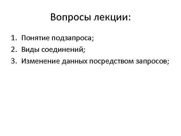 Вопросы лекции: 1. Понятие подзапроса; 2. Виды соединений; 3. Изменение данных посредством запросов; 