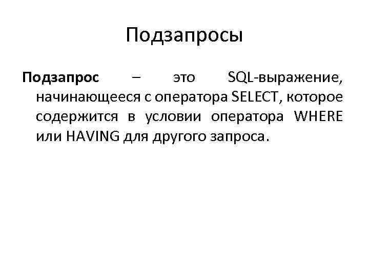 Подзапросы Подзапрос – это SQL-выражение, начинающееся с оператора SELECT, которое содержится в условии оператора