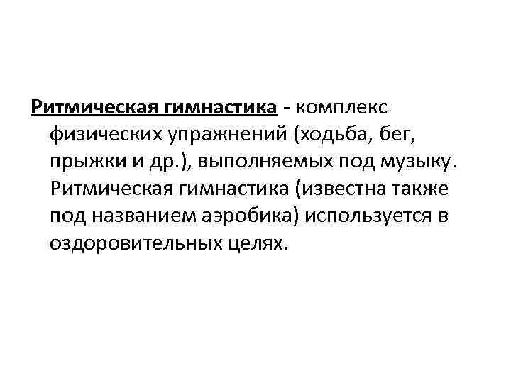 Ритмическая гимнастика - комплекс физических упражнений (ходьба, бег, прыжки и др. ), выполняемых под