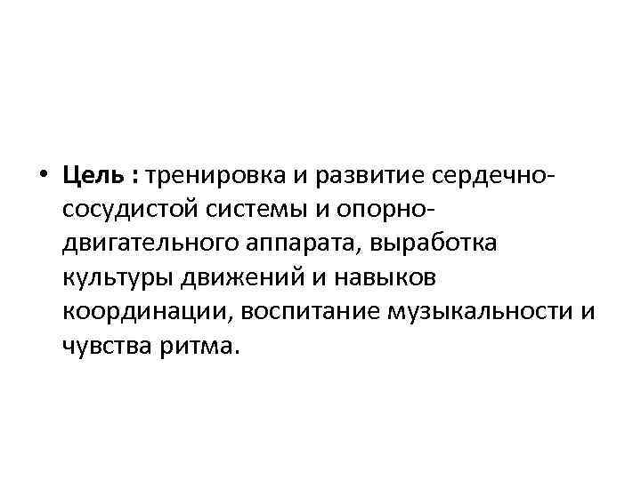  • Цель : тренировка и развитие сердечнососудистой системы и опорнодвигательного аппарата, выработка культуры