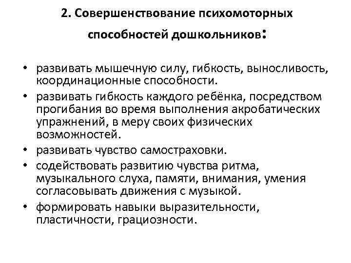 2. Совершенствование психомоторных способностей дошкольников: • развивать мышечную силу, гибкость, выносливость, координационные способности. •