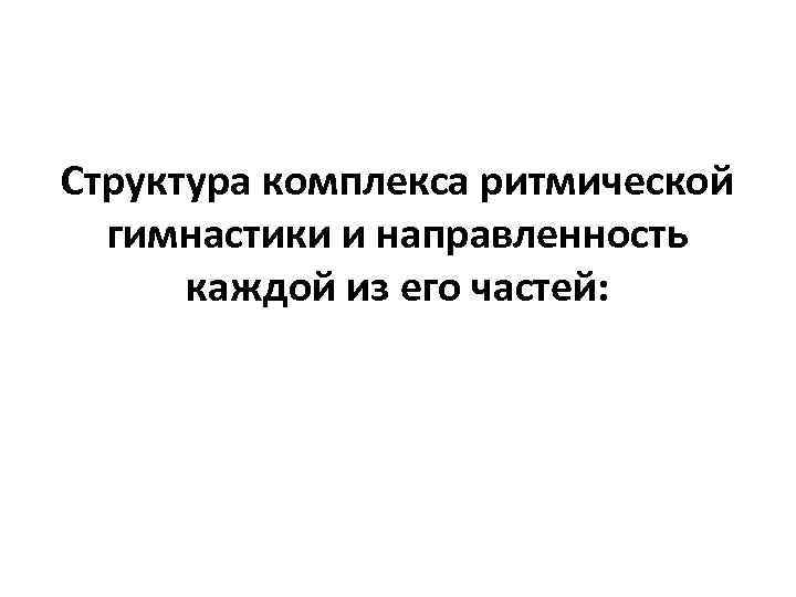 Структура комплекса ритмической гимнастики и направленность каждой из его частей: 