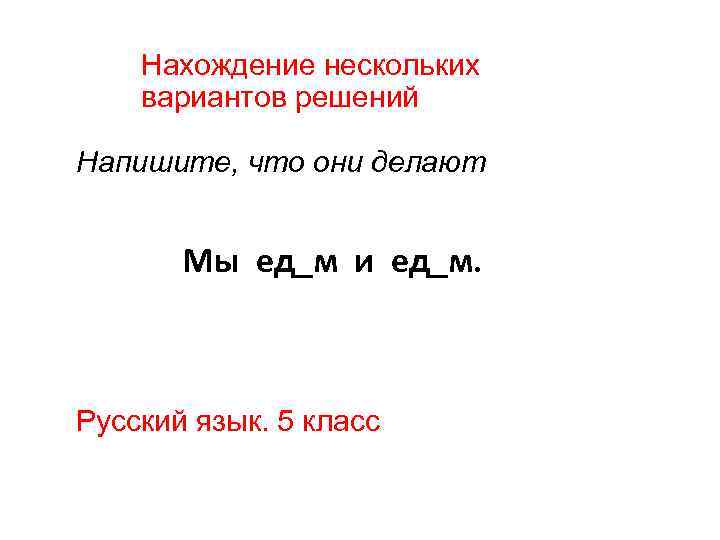 Нахождение нескольких вариантов решений Напишите, что они делают Мы ед_м и ед_м. Русский язык.