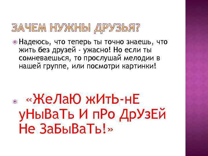  Надеюсь, что теперь ты точно знаешь, что жить без друзей - ужасно! Но