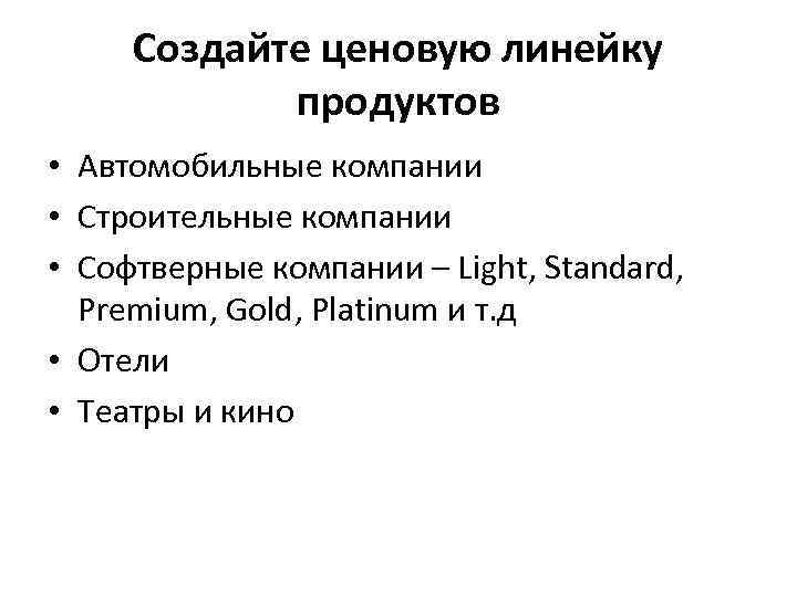 Создайте ценовую линейку продуктов • Автомобильные компании • Строительные компании • Софтверные компании –