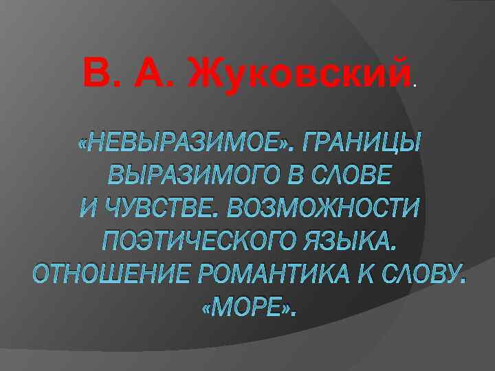 В. А. Жуковский . «НЕВЫРАЗИМОЕ» . ГРАНИЦЫ ВЫРАЗИМОГО В СЛОВЕ И ЧУВСТВЕ. ВОЗМОЖНОСТИ ПОЭТИЧЕСКОГО