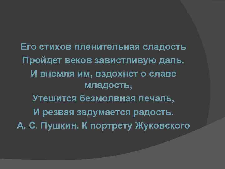 Его стихов пленительная сладость Пройдет веков завистливую даль. И внемля им, вздохнет о славе