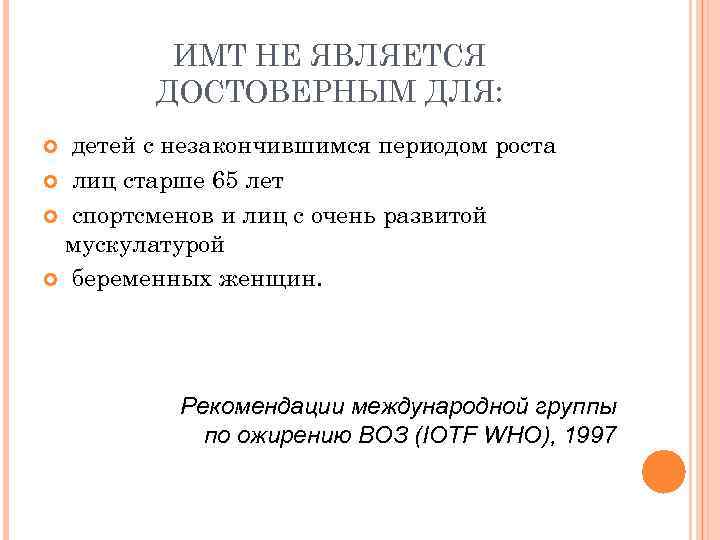 ИМТ НЕ ЯВЛЯЕТСЯ ДОСТОВЕРНЫМ ДЛЯ: детей с незакончившимся периодом роста лиц старше 65 лет