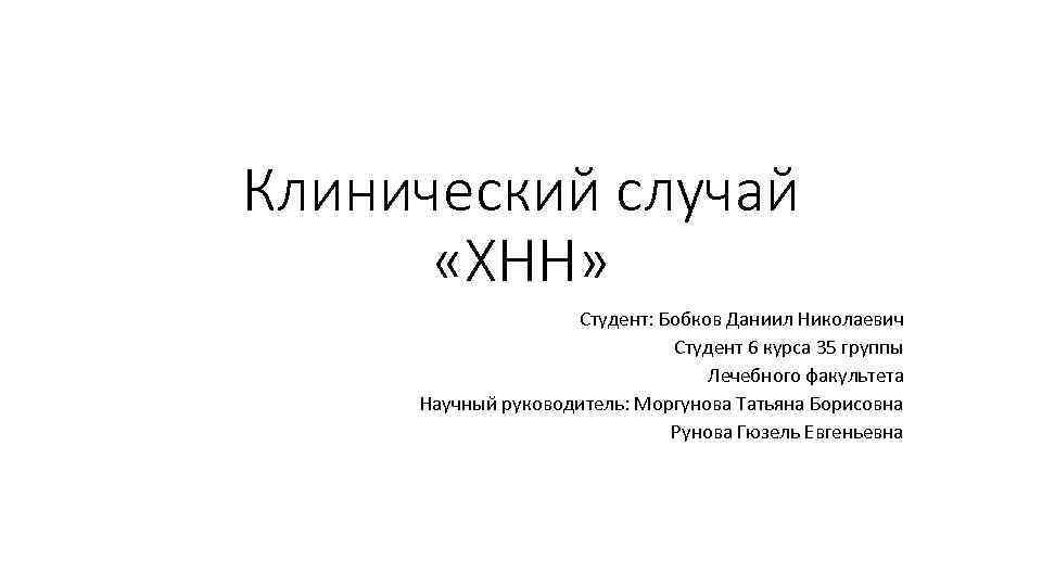 Клинический случай «ХНН» Студент: Бобков Даниил Николаевич Студент 6 курса 35 группы Лечебного факультета