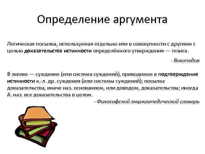 Определение аргумента Логическая посылка, используемая отдельно или в совокупности с другими с целью доказательства