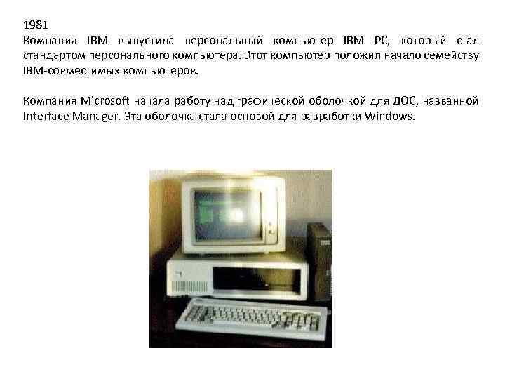 1981 Компания IBM выпустила персональный компьютер IBM PC, который стал стандартом персонального компьютера. Этот