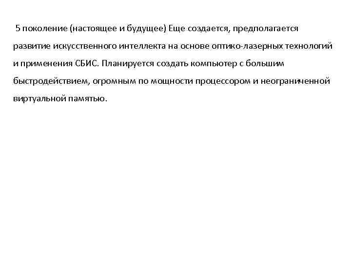 5 поколение (настоящее и будущее) Еще создается, предполагается развитие искусственного интеллекта на основе оптико-лазерных