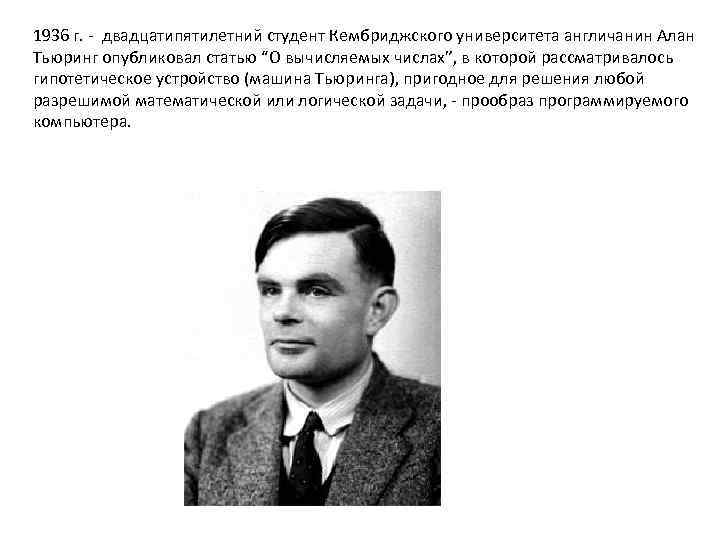 1936 г. - двадцатипятилетний студент Кембриджского университета англичанин Алан Тьюринг опубликовал статью “О вычисляемых