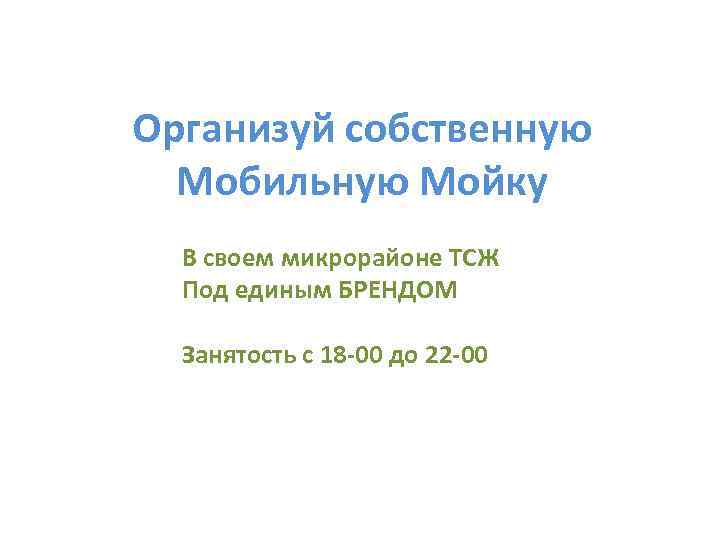 Организуй собственную Мобильную Мойку В своем микрорайоне ТСЖ Под единым БРЕНДОМ Занятость с 18