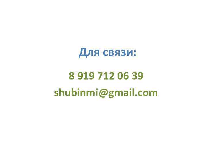 Для связи: 8 919 712 06 39 shubinmi@gmail. com 