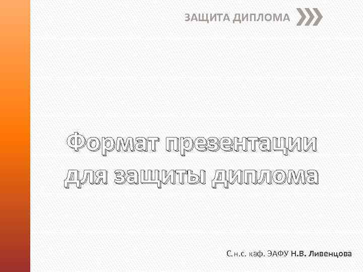 ЗАЩИТА ДИПЛОМА Формат презентации для защиты диплома С. н. с. каф. ЭАФУ Н. В.