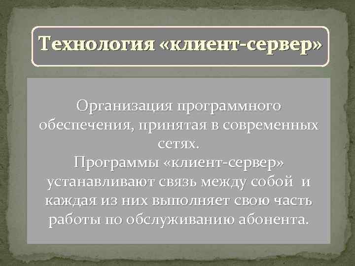 Технология «клиент-сервер» Организация программного обеспечения, принятая в современных сетях. Программы «клиент-сервер» устанавливают связь между