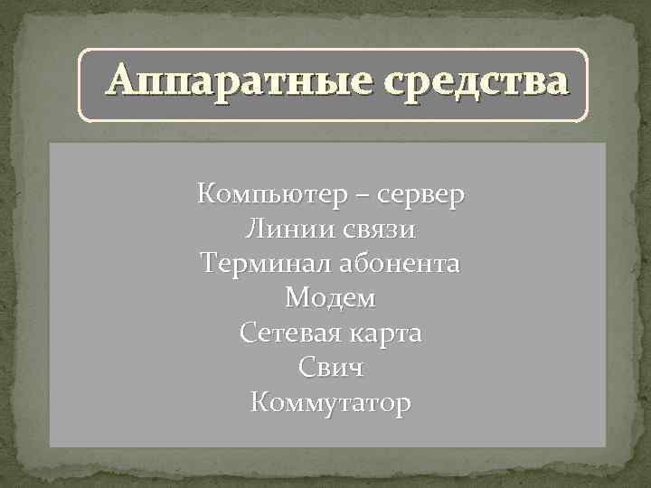 Аппаратные средства Компьютер – сервер Линии связи Терминал абонента Модем Сетевая карта Свич Коммутатор