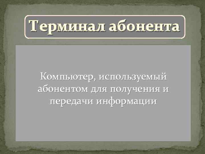 Терминал абонента Компьютер, используемый абонентом для получения и передачи информации 