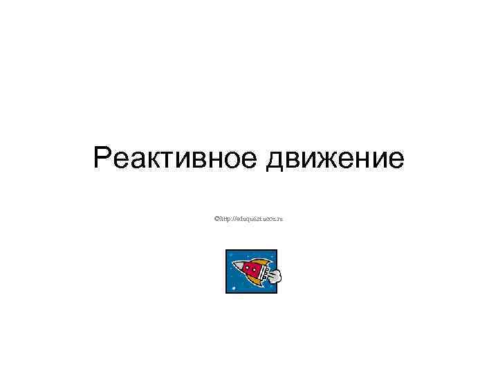 Реактивное движение ©http: //eduquest. ucoz. ru 