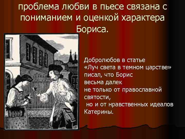 проблема любви в пьесе связана с пониманием и оценкой характера Бориса. Добролюбов в статье