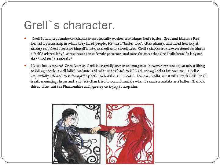 Grell`s character. Grell Sutcliff is a flamboyant character who initially worked as Madame Red's