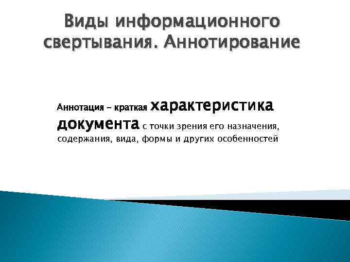 Виды информационного свертывания. Аннотирование Аннотация – краткая характеристика документа с точки зрения его назначения,