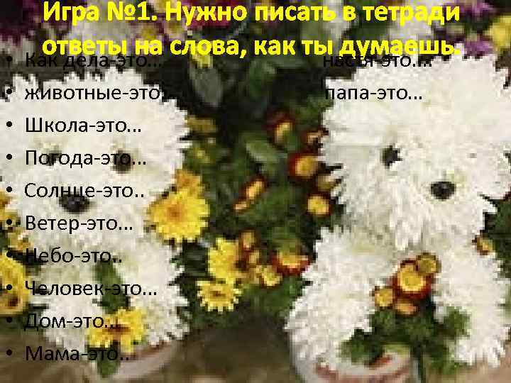 Игра № 1. Нужно писать в тетради ответы на слова, как ты думаешь. •